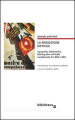 La mediazone difficile. Tipografie, biblioteche, bibliografie nellItalia meridionale fra 800 e 900.pdf