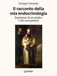 Ebook Il racconto della mia endocrinologia. Esperienze di un medico e dei suoi pazienti di Giuseppe Chiumello edito da goWare