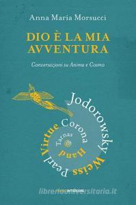 Dio è la mia avventura. Conversazioni su Anima e Cosmo. Mauro Corona, Robet Hand, Alejandro Jodorowsky, Eric Pearl, Richard Tarnas, Doreen Virtue, Brian Weiss.pdf