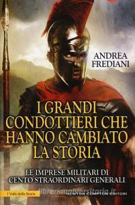 I grandi condottieri che hanno cambiato la storia. Le imprese militari di cento straordinari generali.pdf