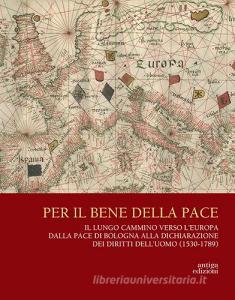 Per il bene delle pace. Il lungo cammino verso lEuropa dalla pace di Bologna alla dichiarazione dei diritti delluomo (1530-1789).pdf