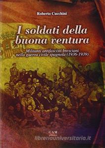 I soldati della buona ventura: militanti antifascisti bresciani nella guerra civile spagnola (1936-1939).pdf