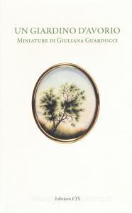 Un giardino davorio. Miniature di Giuliana Guarducci. Catalogo della mostra (Pisa, 8 marzo-10 aprile 2016). Ediz. a colori.pdf