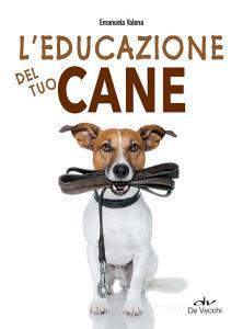 Ebook L'educazione del tuo cane di Valena Emanuela edito da De Vecchi