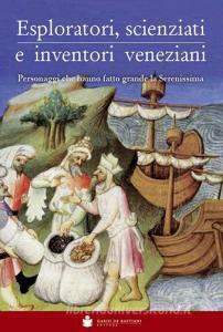 Eploratori, scienziati e inventori veneziani. Personaggi che hanno fatto grande la Serenissima.pdf