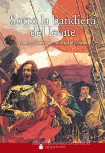 Sotto la bandiera del Leone. Venezia e le sue conquiste nel medioevo dalle origini alla caduta di Costantinopoli 1453.pdf