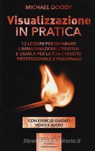 Visualizzazione in pratica. 12 lezioni per imparare limmaginazione creativa e usarla per la tua crescita professionale e personale. Con e-book.pdf