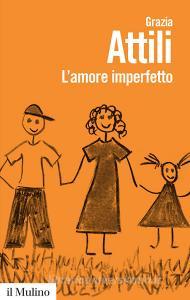 L amore imperfetto. Perché i genitori non sono sempre come li vorremmo.pdf