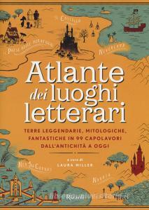 Atlante dei luoghi letterari. Terre leggendarie, mitologiche, fantastiche in 99 capolavori dallantichità a oggi.pdf