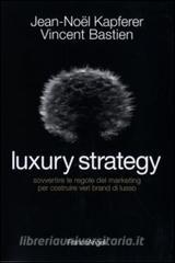 Luxury strategy. Sovvertire le regole del marketing per costruire veri brand di lusso.pdf
