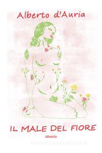 Libro Ebook Il male del fiore di Alberto d’Auria di Gruppo Albatros Il Filo