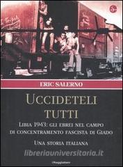 «Uccideteli tutti». Libia 1943: gli ebrei nel campo di concentramento fascista di Giado. Una storia italiana.pdf