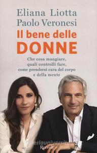 Il bene delle donne. Che cosa mangiare, quali controlli fare, come prendersi cura del corpo e della mente.pdf