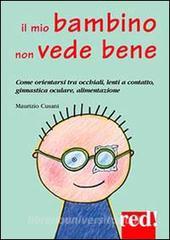 Il mio bambino non vede bene. Come orientarsi tra occhiali, lenti a contatto, ginnastica oculare, alimentazione.pdf