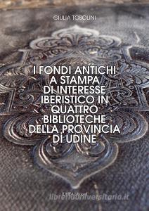 I fondi antichi a stampa di interesse iberistico in quattro biblioteche della provincia di Udine. Ediz. integrale.pdf