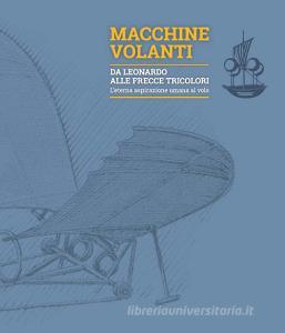 Macchine volanti. Da Leonardo alle frecce tricolori. Leterna aspirazione umana al volo. Ediz. illustrata.pdf