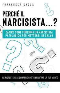 Perché il narcisista...? Capire come funziona un narcisista patologico per mettersi in salvo.pdf