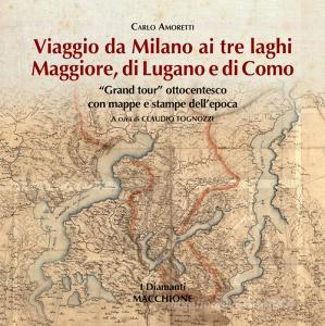 Viaggio da Milano ai tre laghi. Maggiore, Lugano, Como. «Grand tour» ottocentesco con mappe e stampe dellepoca. Ediz. illustrata.pdf