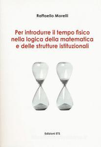 Per introdurre il tempo fisico nella logica della matematica e delle strutture istituzionali Per introdurre il tempo fisico nella logica della matematica e delle strutture istituzionali