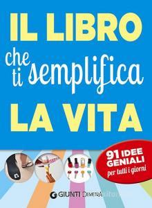 Il libro che ti semplifica la vita. 91 idee geniali per tutti i giorni.pdf