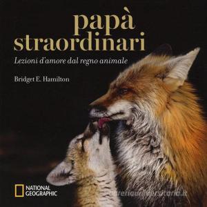 Papà straordinari. Lezioni damore dal regno animale. Ediz. a colori.pdf