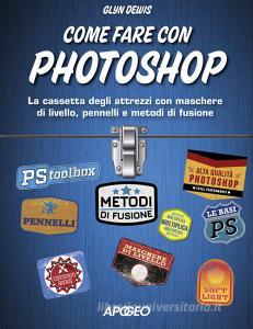 Come fare con Photoshop. La cassetta degli attrezzi con maschere di livello, pennelli e metodi di fusione. Con aggiornamento online.pdf