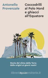Ebook Coccodrilli al Polo Nord e ghiacci all'Equatore di Provenzale Antonello edito da Rizzoli