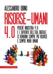 Risorse-umani 4:0. Perché industria 4.0 e lavvento dellera digitale ci rendono sempre più risorse e sempre meno umani.pdf