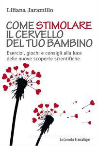 Come stimolare il cervello del tuo bambino. Esercizi, giochi e consigli alla luce delle nuove scoperte scientifiche.pdf