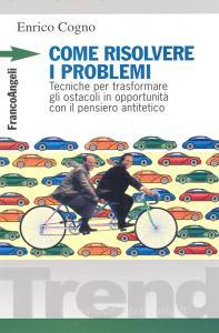 Come risolvere i problemi. Tecniche per trasformare gli ostacoli in opportunità con il pensiero antitetico.pdf