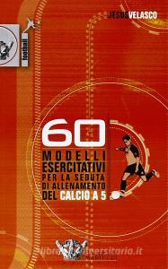 Sessanta modelli esercitativi per la seduta di allenamento del calcio a cinque. Con DVD.pdf