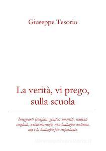 La verità, vi prego, sulla scuola. Insegnanti (con)fusi, genitori smarriti, studenti svogliati, webcrazia, una battaglia continua, ma è la battaglia più importante.pdf