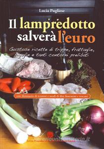 Il Lampredotto salverà leuro. Gustose ricette di trippe, frattaglie, rigaglie e tanti contorni prelibati.pdf