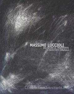 Massimo Luccioli. Dal segno al frammento. Lindistinto spaziale. Ediz. illustrata.pdf