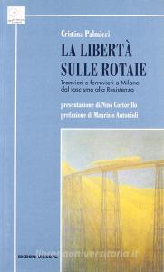 La libertà sulle rotaie. Tranvieri e ferrovieri a Milano dal fascismo alla Resistenza.pdf