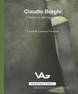 Claudio Borghi. Lintorno delle cose. Catalogo della mostra (Intra, 23 marzo-11 maggio 2019).pdf
