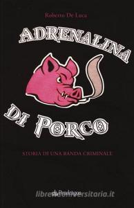 Adrenalina di porco. Storia di una banda criminale.pdf