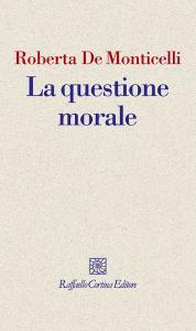 Ebook La questione morale di Roberta De Monticelli edito da Raffaello Cortina Editore