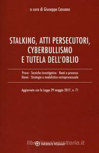 Stalking, atti persecutori, cyberbullismo e tutela delloblio. Aggiornato con la legge 29 maggio 2017, n. 71.pdf