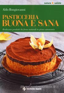 Pasticceria buona e sana. Realizzare prodotti da forno naturali in piena autonomia.pdf