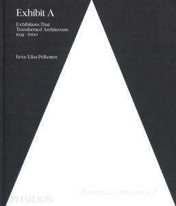 Exhibit A: Exhibitions that transformed architecture, 1948-2000. Ediz. illustrata.pdf