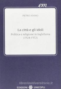 La città e gli idoli. Politica e religione in Inghilterra (1524-1572).pdf