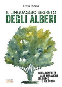 Il linguaggio segreto degli alberi. Guida completa alle meraviglie del bosco e del legno.pdf