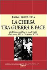 La Chiesa tra guerra e pace. Dottrina, politica e modernità da Leone XIII a Giovanni XXIII.pdf