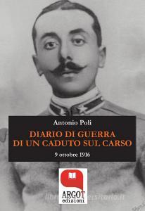 Ebook Diario di guerra di un caduto sul Carso di Antonio Poli edito da Argot Edizioni