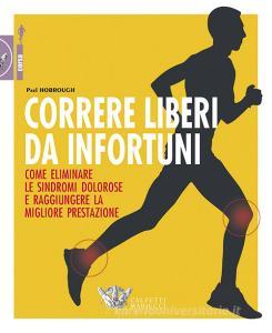 Correre liberi da infortuni. Come eliminare le sindromi dolorose e raggiungere la migliore prestazione.pdf