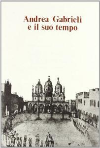 Andrea Gabrieli e il suo tempo. Atti del Convegno internazionale (Venezia, 16-18 settembre 1985).pdf