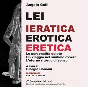 Angela Galli. Lei. Ieratica erotica eretica. Le personalità celate, un viaggio nel simbolo ovvero leterno ritorno di senso. Catalogo della mostra (Isola dElba, 3 g.pdf