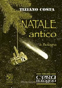 Natale Antico Immagini.Natale Antico A Bologna Costa Tiziano Studio Costa Trama Libro 9788898725359 Libreria Universitaria