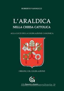 L araldica nella Chiesa cattolica. Alla luce della legislazione canonica. Origini, usi, legislazione.pdf